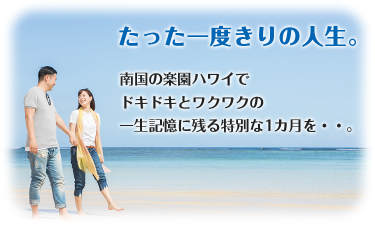 たった一度きりの人生。南国の楽園ハワイでドキドキとワクワクの一生記憶に残る特別な1カ月を